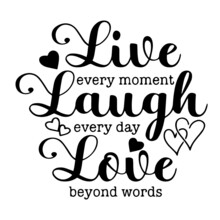 Live Every Moment, Laugh Every Day, Love Beyond Words Inspirational Quotes, Motivational Positive Quotes, Silhouette Arts Lettering Design