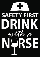 Wall Mural - Safety first drink with a nurse. Nurse saying and quote design for t-shirt. Printable Vector Illustration