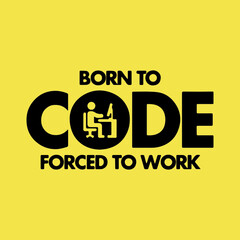 Born To Code Forced To Work