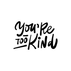 Wall Mural - YOU’RE TOO KIND. Hand drawn phrases, vector calligraphy. Black ink on white isolated background