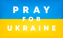Pray For Ukraine Text On The Ukrainian Flag. Stop War In Ukraine. International Protest. EPS 10