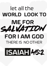 Bible Words " Let All The  World Look To  Me For  Salvation For I Am God There Is No Other Isaiah 45:2"