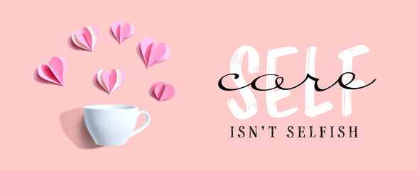 Self Care Is Not Selfish message with a coffee cup and paper hearts - flat lay
