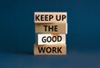 Keep up the good work symbol. Concept words Keep up the good work on wooden blocks. Beautiful grey table grey background. Keep up the good work business concept. Copy space.