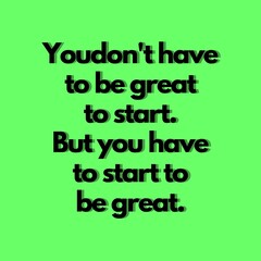 Motivational Quotes - you don't have to be great to start. but you have to start to be great.
