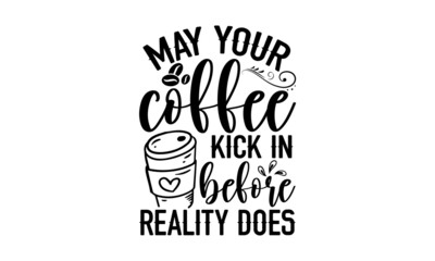 Wall Mural - May your coffee kick in before reality does - Coffee t shirt design, Hand drawn lettering phrase, Calligraphy graphic design, SVG Files for Cutting Cricut and Silhouette