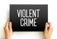Violent Crime - In Which An Offender Or Perpetrator Uses Or Threatens To Use Harmful Force Upon A Victim, Text On Card Concept