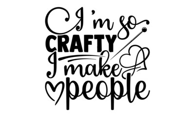 I'm so crafty I make people- Crafter Life t-shirt design, Hand drawn lettering phrase, Calligraphy t-shirt design, Isolated on white background, Handwritten vector sign, SVG, EPS 10