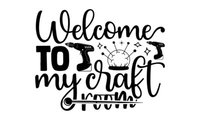 Welcome to my craft room- Crafter Life t-shirt design, Hand drawn lettering phrase, Calligraphy t-shirt design, Isolated on white background, Handwritten vector sign, SVG, EPS 10