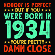 Nobody Is Perfect But If You Were Born In 1934 You're Pretty Damn Close For Sublimation Products, T-shirts, Pillows, Cards, Mugs, Bags, Framed Artwork, Scrapbooking