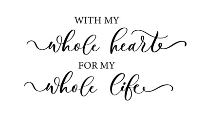 Wall Mural - With my whole heart for my whole life. Calligraphy poster card.