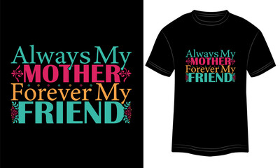 T-shirt Design Always My Mother Forever My Friend Typography vector illustration and colorful design in the Black background.