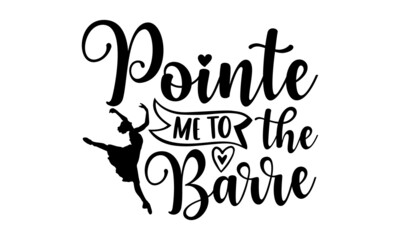 Wall Mural - Pointe me to the barre - Ballet t shirt design, SVG Files for Cutting, Handmade calligraphy vector illustration, Hand written vector sign, EPS