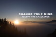 © New Africa - Motivational quote Change Your Mind Accept The Challenge. Text against foggy mountain landscape at sunrise