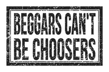 BEGGARS CAN'T BE CHOOSERS, Words On Black Rectangle Stamp Sign