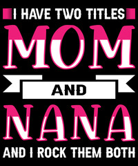 I have two titles mom and nana and I rock them both for happy mother's day typography logo t-shirt design, unique and trendy, apparel, and other merchandise. Print for t-shirt, hoodie, mug, poster