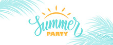 Summer Party Banner. Summertime Party Tropical Background With Hand Lettering Summer Party, Sun And Palm Leaves. Vector Illustration.