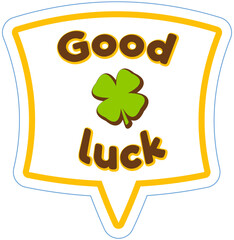 Wall Mural - Good luck banner with four leaf clover, speech bubble, poster and sticker concept of geometric elements. Inscription, greeting graphic design. Congratulation on St. patrick's day, wishing of good luck