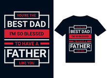 You Are The Best Dad I'm So Blessed To Have A Father Like You T-shirt Design Typography Vector Illustration Files For Printing Ready