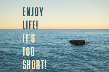 Inspirational life quote. Enjoy life. It's too short. Motivational words of wisdom