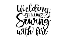 Welding It's Like Sewing With Fire, Welder T Shirt Design, Typographic Poster Or T-shirt, Vector Graphic
