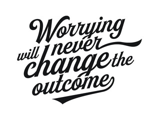 Worrying will never change the outcome. Motivational quote.