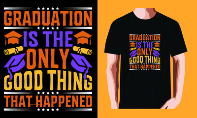 Wall Mural - Graduation is the only good thing that happened | Graduation Day T-shirt Design