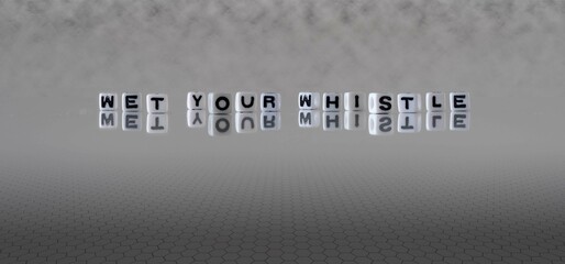 Wall Mural - wet your whistle word or concept represented by black and white letter cubes on a grey horizon background stretching to infinity