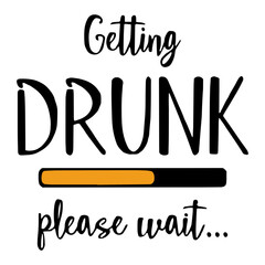 Wall Mural - Getting Drunk, Please Wait. Funny text vector illustration design for t-shirt graphics, prints, posters, cards, and other uses.