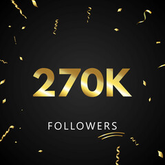 Wall Mural - 270K or 270 thousand followers with gold confetti isolated on black background. Greeting card template for social networks friends, and followers. Thank you, followers, achievement.