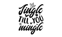 Jingle Till You Mingle - Hand-drawn Typography Poster. Conceptual Handwritten Phrase Home And Family T-shirt Hand Lettered Calligraphic Design. Inspirational Vector