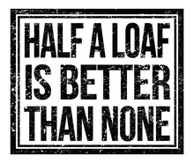 HALF A LOAF IS BETTER THAN NONE, Text On Black Grungy Stamp Sign