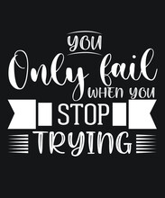 YOU ONLY FAIL WHEN YOU STOP TRYING MOTIVATIONAL TYPOGRAPHY TSHIRT BLACK DESIGN