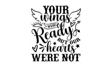 Your Wings Were Ready But Our Hearts Were Not - Memorial T Shirt Design, Funny Quote EPS, Cut File For Cricut, Handmade Calligraphy Vector Illustration, Hand Written Vector Sign