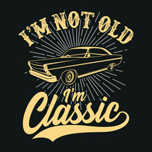 Birthday Gift T-shirt. I'm Not Old I'm Classic, King Of The Road Words With A Classic Car. Costume Retro Style Poster, Tee. Stock Vector Image Isolated On Vintage Background
