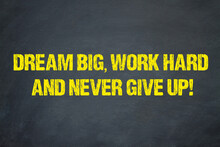 Dream Big, Work Hard And Never Give Up!