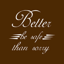 Better Be Safe Than Sorry Print-ready Inspirational And Motivational Posters, T-shirts, Notebook Cover Design Bags, Cups, Cards, Flyers, Stickers, And Badges