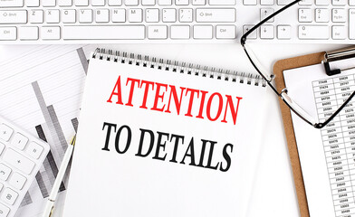 Poster - Text ATTENTION TO DETAILS on Office desk table with keyboard, notepad and analysis chart on white background.
