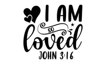 I Am So Loved John 3:16 - Faith T Shirt Design, Hand Lettering Illustration For Your Design, Modern Calligraphy, Svg Files For Cricut, Poster, EPS