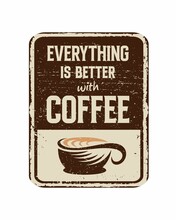 Everything Is Better With Coffee Vintage Rusty Metal Sign On A White Background, Vector Illustration