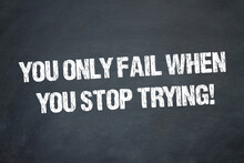 You Only Fail When You Stop Trying!