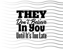 "They Don't Believe In You Until It's Too Late". Inspirational And Motivational Quotes Vector. Suitable For Cutting Sticker, Poster, Vinyl, Decals, Card, T-Shirt, Mug And Other.