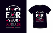 Fight For Your Future Inspirational Quotes Typography T-shirt Design