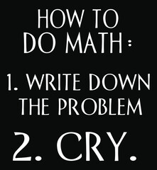 Wall Mural - Mathematical problem Sarcasm.
How to do math 
1. write down the problem 
2. Cry