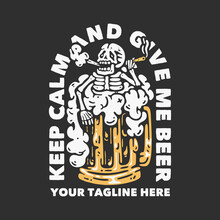 T Shirt Design Keep Calm And Give Me Beer With Skull Holding A Cigarette Soaking In A Beer Glass With Gray Background Vintage Illustration