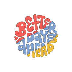 Poster - Better Days Ahead - round shape retro lettering print in style 70s, 80s isolated  . Slogan design for t-shirts, stickers, cards, posters. Positive motivational quote. Vector drawn illustration