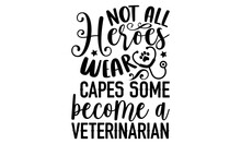 Not All Heroes Wear Capes Some Become A Veterinarian- Veterinarian T-shirt Design, Conceptual Handwritten Phrase Calligraphic Design, Inspirational Vector Typography, Svg