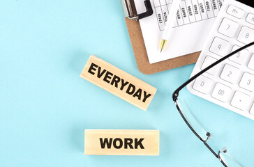 Poster - EVERYDAY WORK text written on wooden block with clipboard,eye glasses and calculator Business concept.
