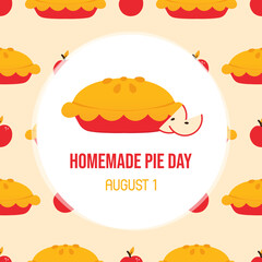 Wall Mural - Homemade Pie Day greeting card, illustration with pie, sweet apple pie and vector pattern background. August 1.
