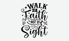 Walk By Faith Not By Sight- Christian T-shirt Design, Conceptual Handwritten Phrase Calligraphic Design, Inspirational Vector Typography, Svg